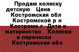 Продам коляску детскую › Цена ­ 4 500 - Костромская обл., Костромской р-н, Кострома г. Дети и материнство » Коляски и переноски   . Костромская обл.